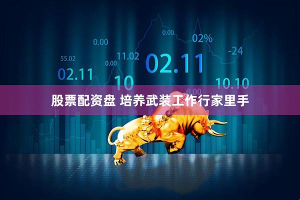 股票配资盘 培养武装工作行家里手