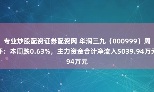 专业炒股配资证券配资网 华润三九（000999）周评：本周跌0.63%，主力资金合计净流入5039.94万元