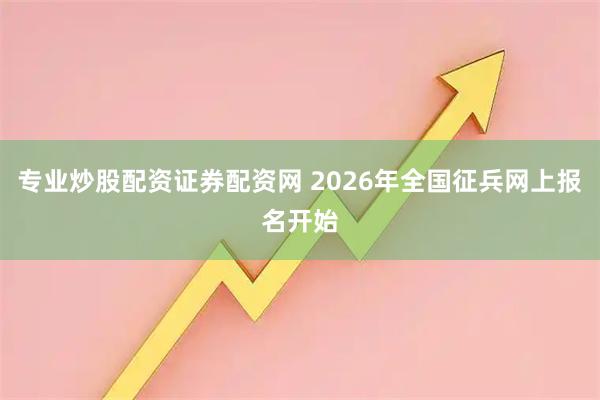 专业炒股配资证券配资网 2026年全国征兵网上报名开始