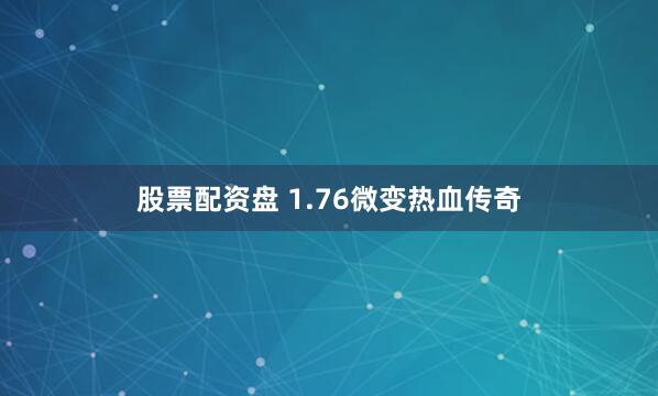股票配资盘 1.76微变热血传奇